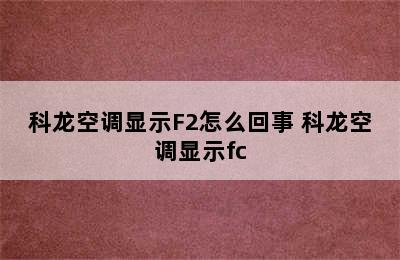 科龙空调显示F2怎么回事 科龙空调显示fc